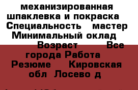 механизированная шпаклевка и покраска › Специальность ­ мастер › Минимальный оклад ­ 50 000 › Возраст ­ 37 - Все города Работа » Резюме   . Кировская обл.,Лосево д.